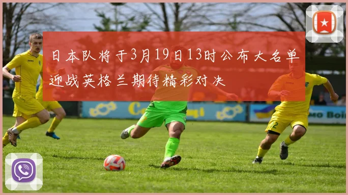 日本队将于3月19日13时公布大名单迎战英格兰期待精彩对决