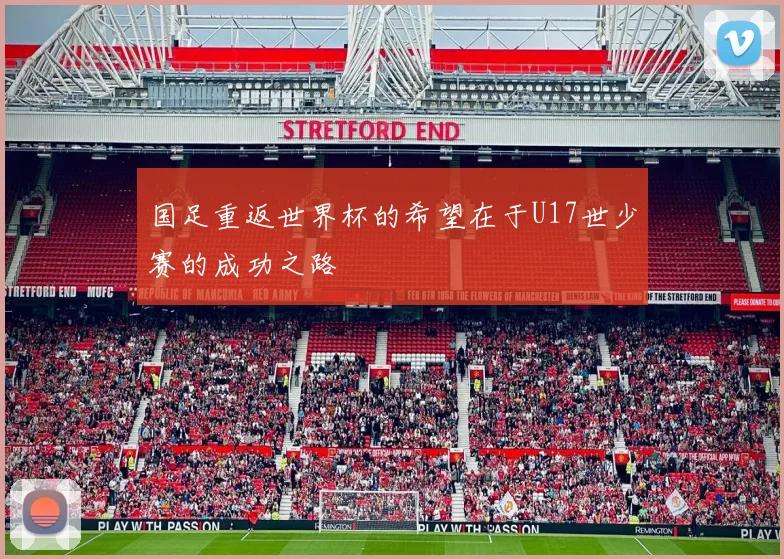 国足重返世界杯的希望在于U17世少赛的成功之路