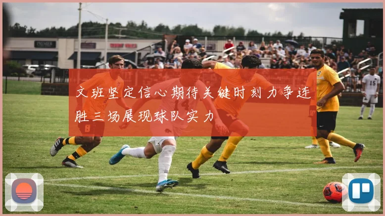 文班坚定信心期待关键时刻力争连胜三场展现球队实力