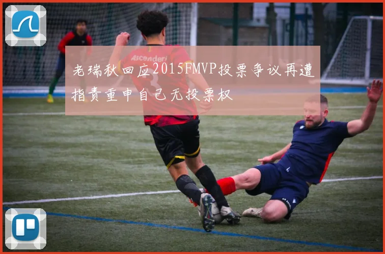 老瑞秋回应2015FMVP投票争议再遭指责重申自己无投票权