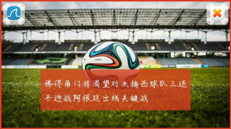 佛得角门将渴望对决梅西球队三连平迎战阿根廷出线关键战