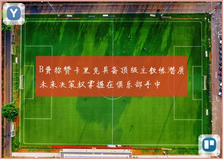 B费称赞卡里克具备顶级主教练潜质未来决策权掌握在俱乐部手中